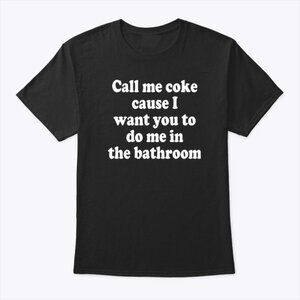 Call Me Coke Cause I Want You To Do Me In The Bathroom T Shirt 81